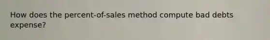 How does the percent-of-sales method compute bad debts expense?