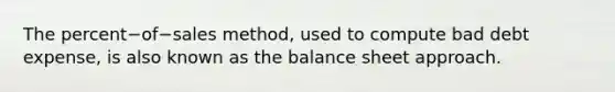 The percent−of−sales ​method, used to compute bad debt​ expense, is also known as the balance sheet approach.