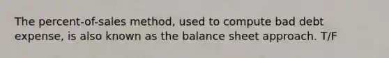 The​ percent-of-sales method, used to compute bad debt​ expense, is also known as the balance sheet approach. T/F