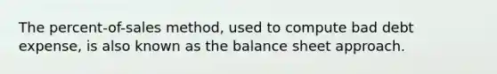 The​ percent-of-sales method, used to compute bad debt​ expense, is also known as the balance sheet approach.