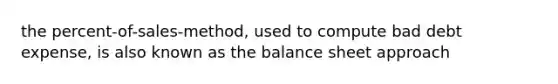 the percent-of-sales-method, used to compute bad debt expense, is also known as the balance sheet approach