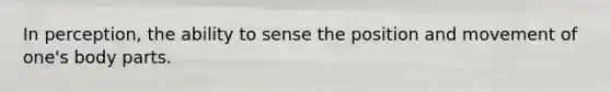 In perception, the ability to sense the position and movement of one's body parts.