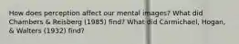 How does perception affect our mental images? What did Chambers & Reisberg (1985) find? What did Carmichael, Hogan, & Walters (1932) find?