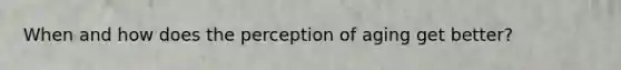 When and how does the perception of aging get better?