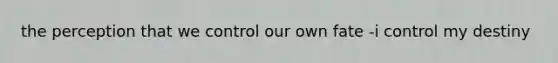 the perception that we control our own fate -i control my destiny