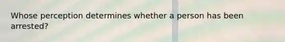Whose perception determines whether a person has been arrested?