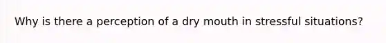 Why is there a perception of a dry mouth in stressful situations?