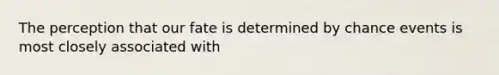 The perception that our fate is determined by chance events is most closely associated with