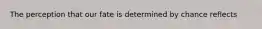 The perception that our fate is determined by chance reflects