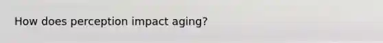 How does perception impact aging?