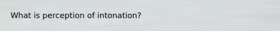 What is perception of intonation?