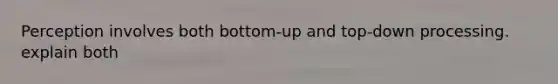 Perception involves both bottom-up and top-down processing. explain both