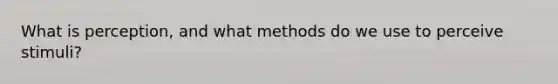 What is perception, and what methods do we use to perceive stimuli?