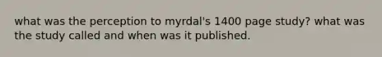 what was the perception to myrdal's 1400 page study? what was the study called and when was it published.