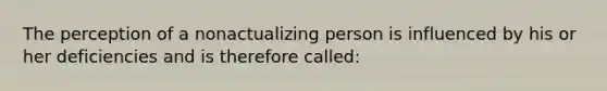 The perception of a nonactualizing person is influenced by his or her deficiencies and is therefore called: