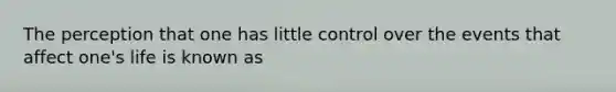 The perception that one has little control over the events that affect one's life is known as