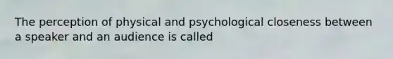 The perception of physical and psychological closeness between a speaker and an audience is called