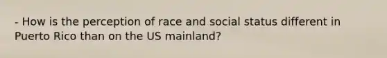 - How is the perception of race and social status different in Puerto Rico than on the US mainland?