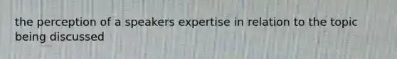 the perception of a speakers expertise in relation to the topic being discussed