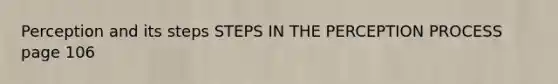 Perception and its steps STEPS IN THE PERCEPTION PROCESS page 106