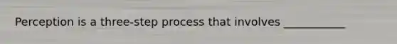 Perception is a three-step process that involves ___________