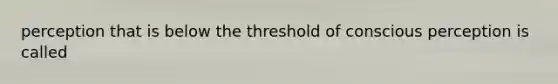perception that is below the threshold of conscious perception is called