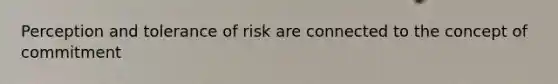 Perception and tolerance of risk are connected to the concept of commitment