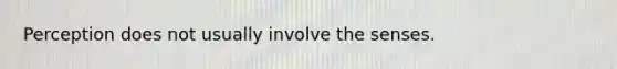 Perception does not usually involve the senses.