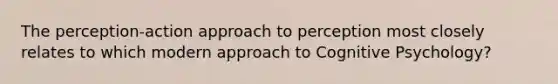 The perception-action approach to perception most closely relates to which modern approach to Cognitive Psychology?