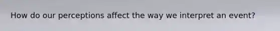 How do our perceptions affect the way we interpret an event?