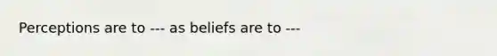 Perceptions are to --- as beliefs are to ---