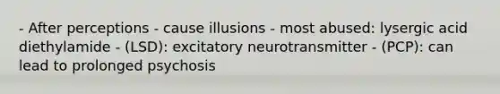 - After perceptions - cause illusions - most abused: lysergic acid diethylamide - (LSD): excitatory neurotransmitter - (PCP): can lead to prolonged psychosis