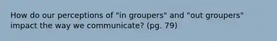 How do our perceptions of "in groupers" and "out groupers" impact the way we communicate? (pg. 79)