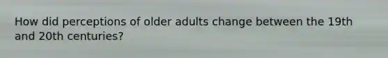 How did perceptions of older adults change between the 19th and 20th centuries?