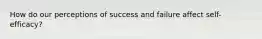 How do our perceptions of success and failure affect self-efficacy?