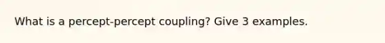 What is a percept-percept coupling? Give 3 examples.