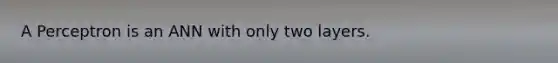 A Perceptron is an ANN with only two layers.