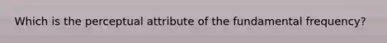 Which is the perceptual attribute of the fundamental frequency?