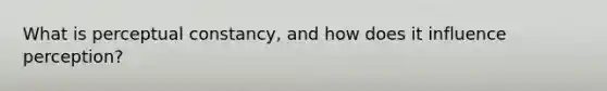 What is perceptual constancy, and how does it influence perception?