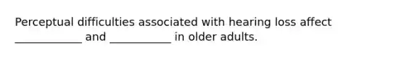 Perceptual difficulties associated with hearing loss affect ____________ and ___________ in older adults.