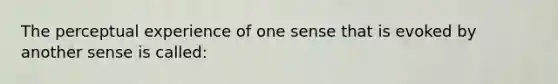 The perceptual experience of one sense that is evoked by another sense is called: