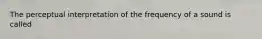 The perceptual interpretation of the frequency of a sound is called