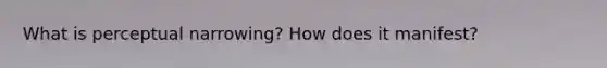 What is perceptual narrowing? How does it manifest?