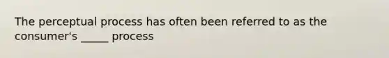 The perceptual process has often been referred to as the consumer's _____ process