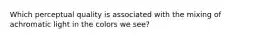 Which perceptual quality is associated with the mixing of achromatic light in the colors we see?