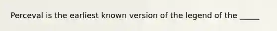 Perceval is the earliest known version of the legend of the _____