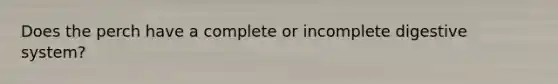 Does the perch have a complete or incomplete digestive system?