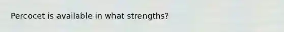 Percocet is available in what strengths?