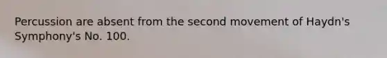 Percussion are absent from the second movement of Haydn's Symphony's No. 100.