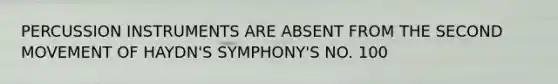 PERCUSSION INSTRUMENTS ARE ABSENT FROM THE SECOND MOVEMENT OF HAYDN'S SYMPHONY'S NO. 100